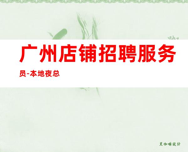 广州店铺招聘服务员-本地夜总会应聘信息推荐