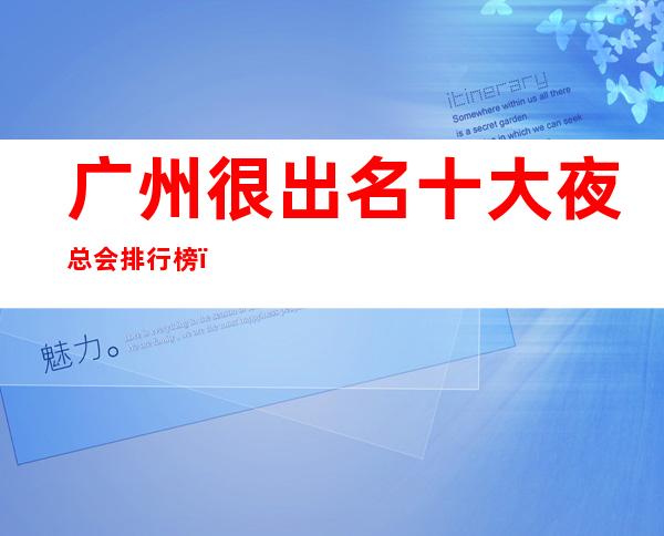 广州很出名十大夜总会排行榜，包厢档次和消费情况