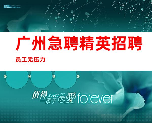 广州急聘精英招聘员工无压力