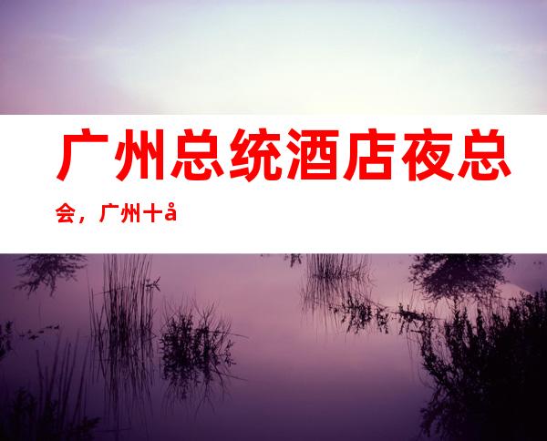 广州总统酒店夜总会,广州十大高端夜总会之一