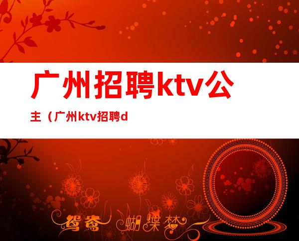 广州招聘ktv公主(广州ktv招聘dj公主)