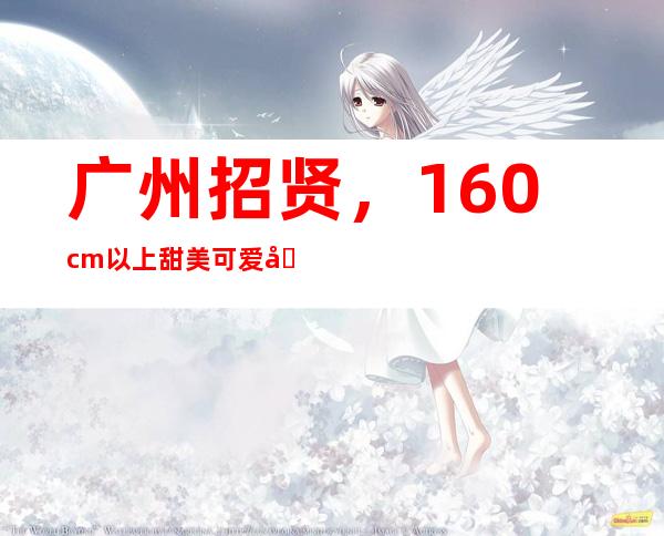 广州招贤，160cm以上甜美可爱即可