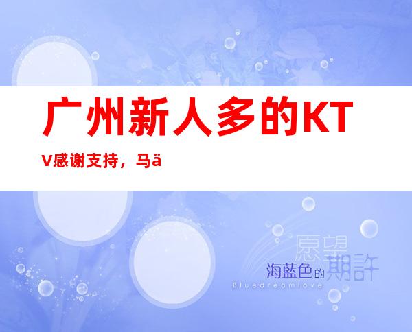广州新人多的KTV感谢支持,马会夜总会一直在岗位