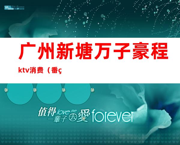 广州新塘万子豪程ktv消费(番禺豪门ktv订房电话)