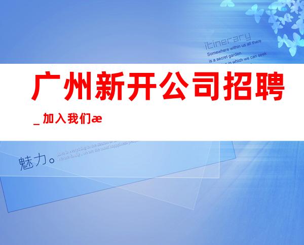 广州新开公司招聘_加入我们有保障