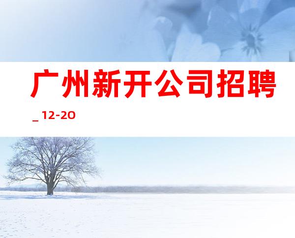 广州新开公司招聘_12-2O
