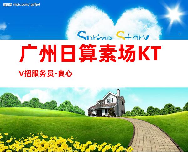 广州日算素场KTV招服务员-良心负责靠谱带
