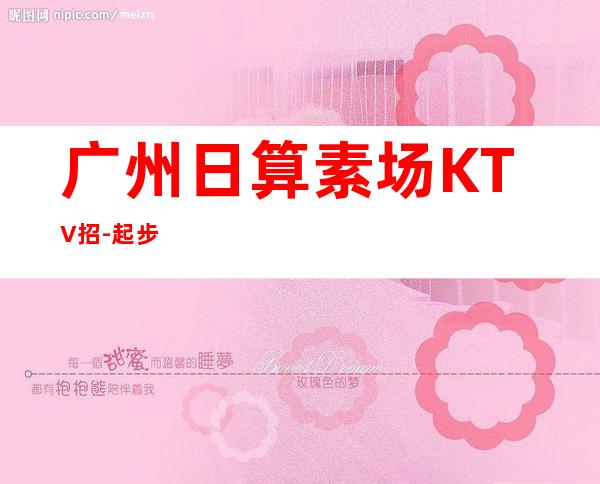 广州日算素场KTV招-起步