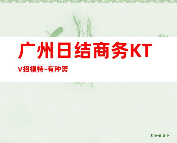 广州日结商务KTV招模特-有种努力叫坚持