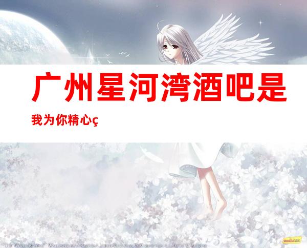 广州星河湾酒吧是我为你精心精选一家