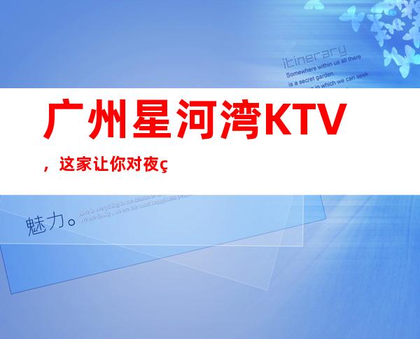 广州星河湾KTV,这家让你对夜生活有个重新的认识