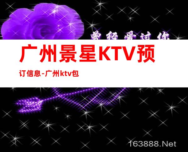 广州景星KTV预订信息-广州ktv包厢预订