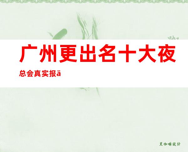广州更出名十大夜总会真实报价,预定找我不吃亏