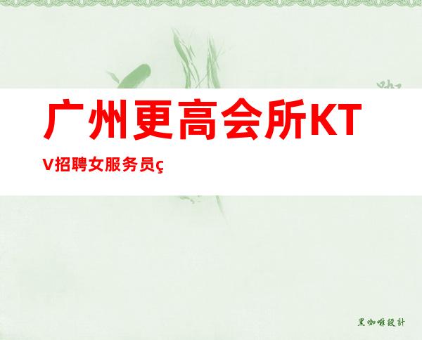 广州更高会所KTV招聘女服务员稳定才是硬道理