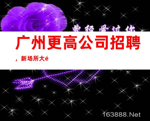 广州更高公司招聘,新场所大量招聘10-服务员