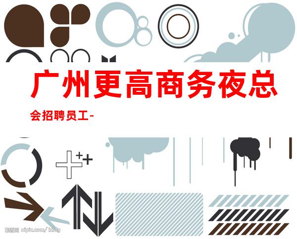 广州更高商务夜总会招聘员工-挂房给你完成任务