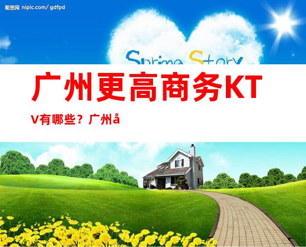 广州更高商务KTV 有哪些？广州十大KTV 排名
