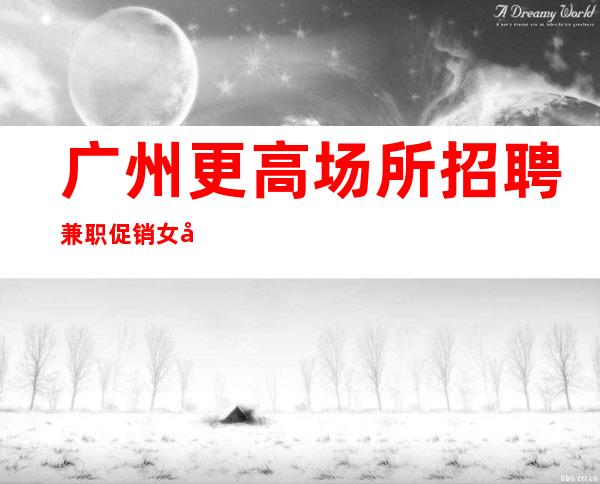 广州更高场所招聘兼职促销女孩-起招人-内部直招不收费赚好轻松