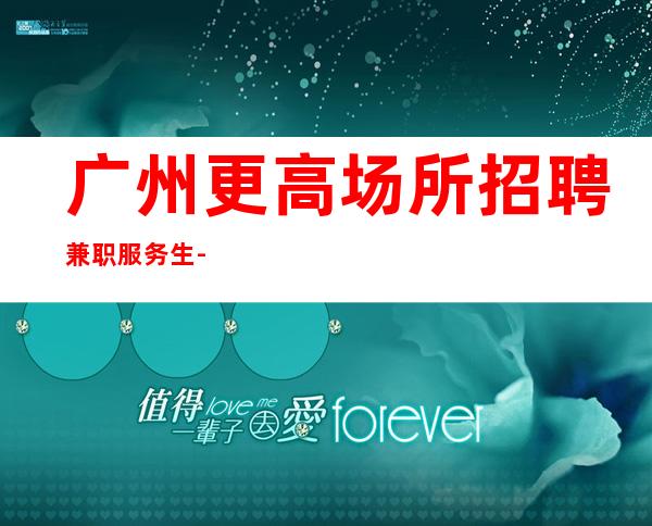 广州更高场所招聘兼职服务生-年轻就要拼