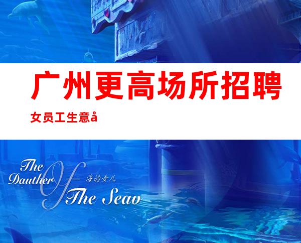 广州更高场所招聘女员工生意好轻松无压力