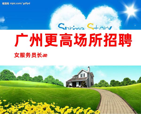 广州更高场所招聘女服务员长期提供住宿,无任务