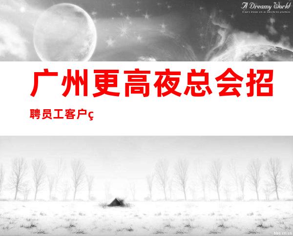 广州更高夜总会招聘员工客户素质高 心坚石穿