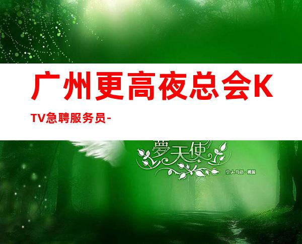 广州更高夜总会KTV急聘服务员-赚必须靠自己