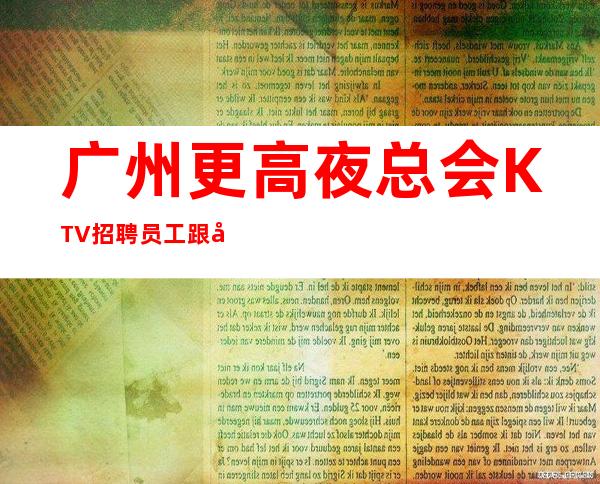 广州更高夜总会KTV招聘员工跟对人赚好米