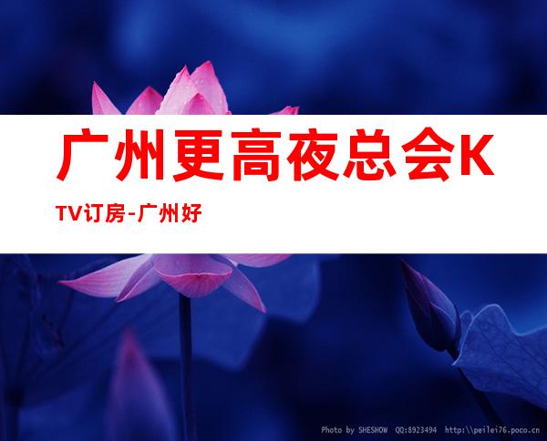 广州更高夜总会KTV订房-广州好玩的KTV包厢预订
