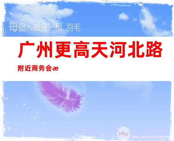 广州更高天河北路附近商务会所招聘女服务员福利待遇很靠谱