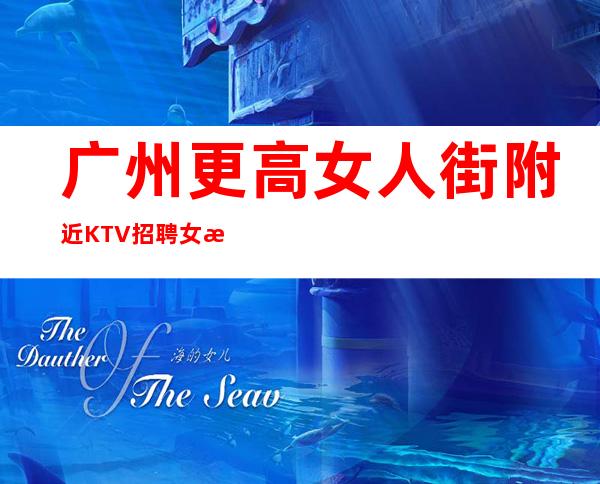广州更高女人街附近KTV招聘女服务员没有垃圾房