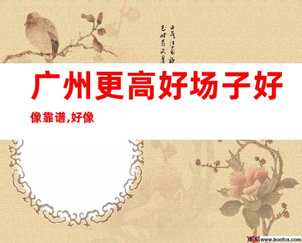 广州更高好场子好像靠谱,好像真实招聘佳美自己招人自己带