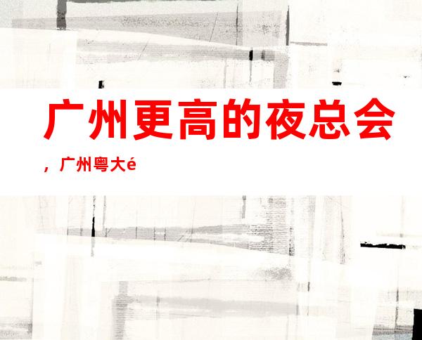广州更高的夜总会,广州粤大金融城KTV怎么样?