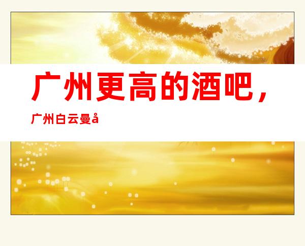 广州更高的酒吧,广州白云曼国国际酒吧怎么样?