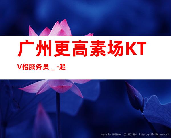 广州更高素场KTV招服务员_-起