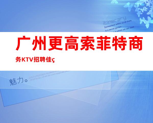 广州更高索菲特商务KTV招聘佳美没有垃圾房