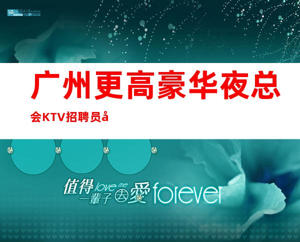 广州更高豪华夜总会KTV招聘员工稳定人员包吃住
