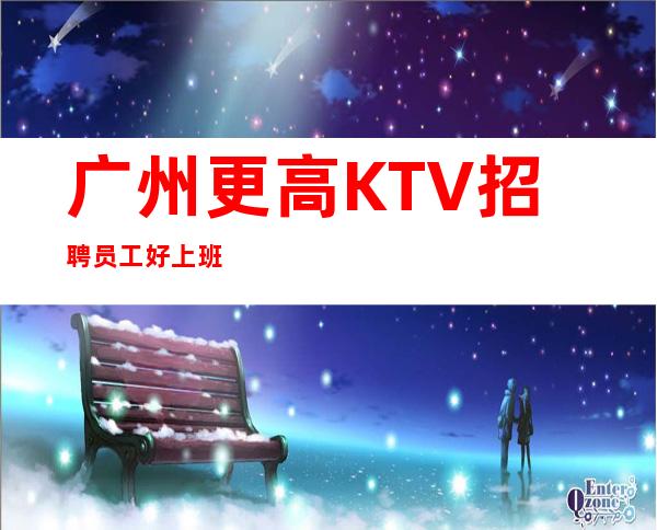 广州更高KTV招聘员工好上班