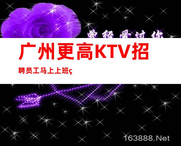 广州更高KTV招聘员工马上上班立即有