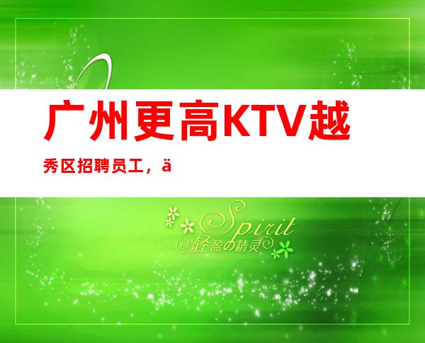 广州更高KTV越秀区招聘员工，不穿工作服高素质场所