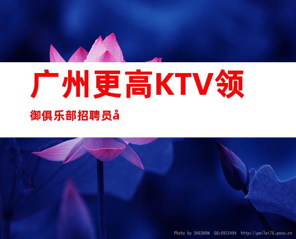 广州更高KTV领御俱乐部招聘员工,免费住宿-场