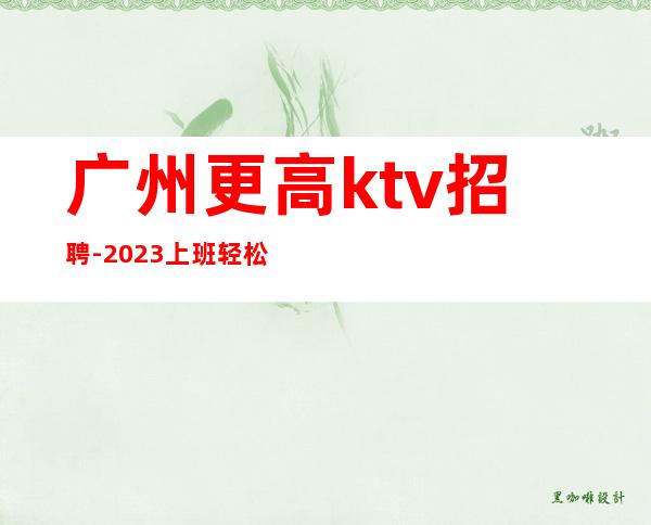 广州更高ktv招聘-2023上班轻松