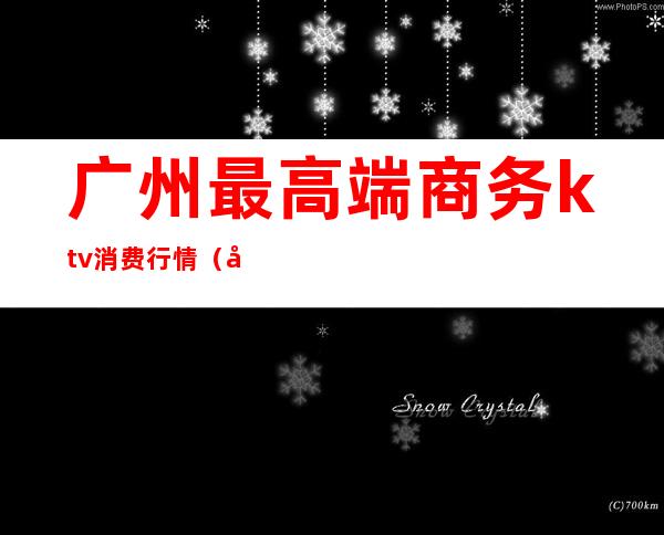 广州最高端商务ktv消费行情(广州最高端商务ktv消费行情如何)