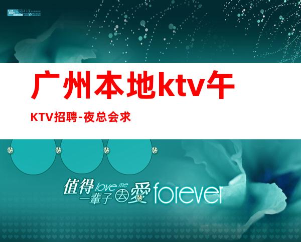 广州本地ktv午KTV招聘-夜总会求职快速查看