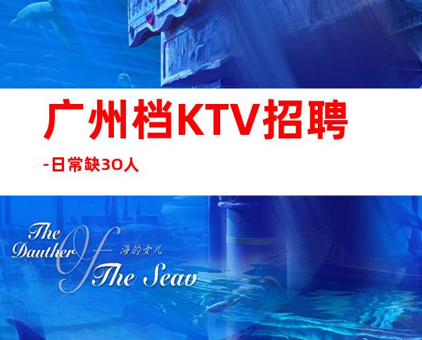 广州档KTV招聘-日常缺3O人