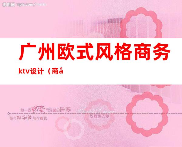 广州欧式风格商务ktv设计(商务KTV设计)
