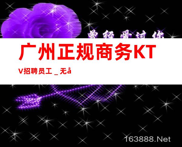 广州正规商务KTV招聘员工_无工装、杂费
