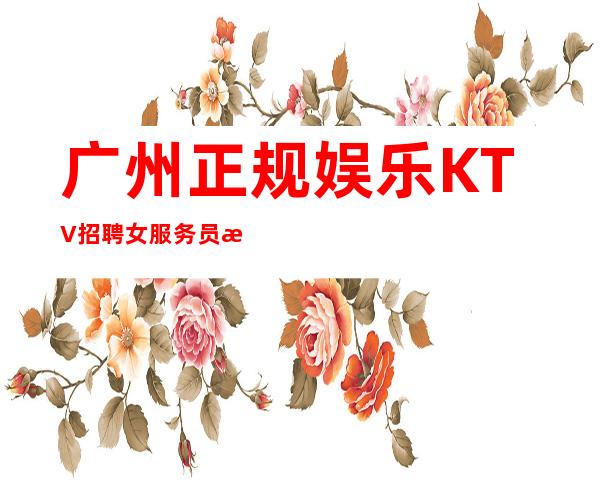 广州正规娱乐KTV招聘女服务员无严打