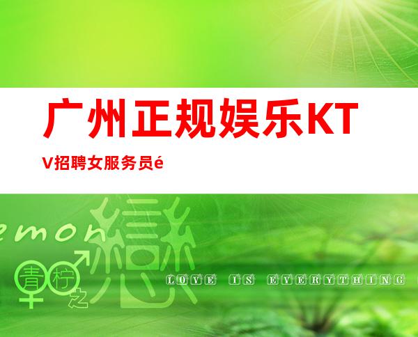 广州正规娱乐KTV招聘女服务员马上上班立即有