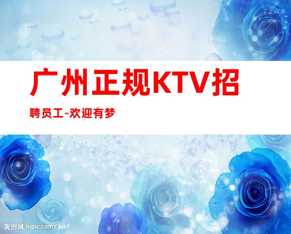 广州正规KTV招聘员工-欢迎有梦想的加入